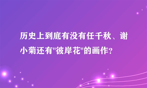 历史上到底有没有任千秋、谢小菊还有