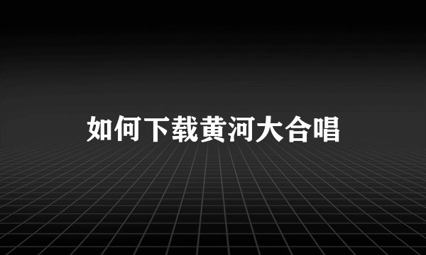 如何下载黄河大合唱