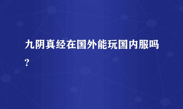 九阴真经在国外能玩国内服吗?