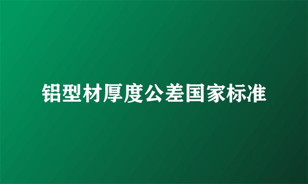 铝型材厚度公差国家标准