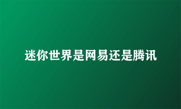 迷你世界是网易还是腾讯
