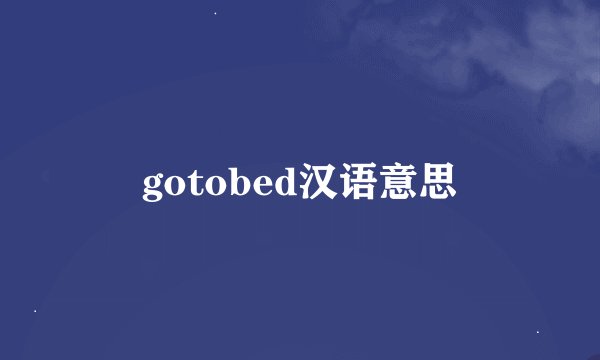 gotobed汉语意思
