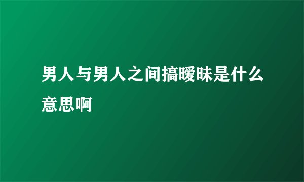 男人与男人之间搞暧昧是什么意思啊