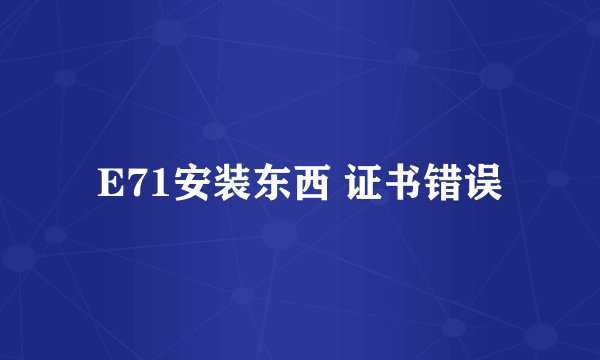 E71安装东西 证书错误