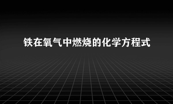 铁在氧气中燃烧的化学方程式