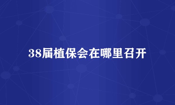 38届植保会在哪里召开