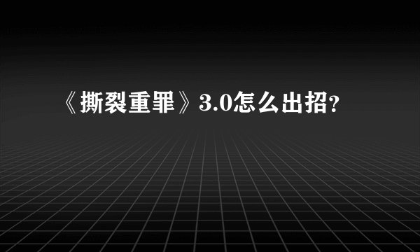 《撕裂重罪》3.0怎么出招？