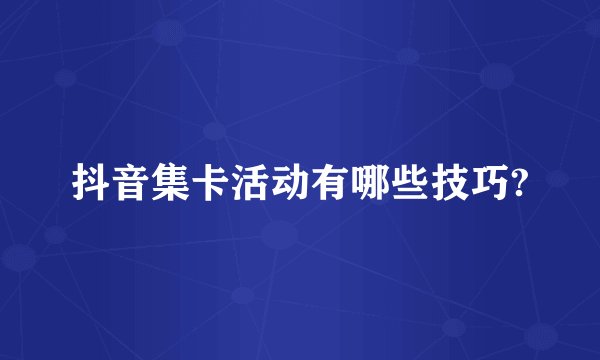 抖音集卡活动有哪些技巧?