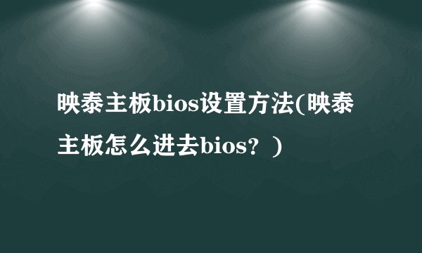 映泰主板bios设置方法(映泰主板怎么进去bios？)