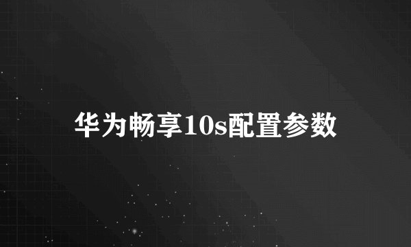 华为畅享10s配置参数