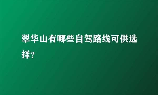 翠华山有哪些自驾路线可供选择？