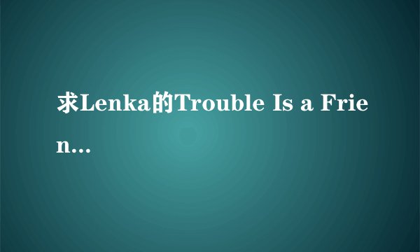 求Lenka的Trouble Is a Friend歌词，急！