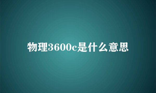 物理3600c是什么意思
