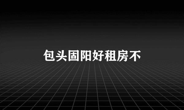 包头固阳好租房不