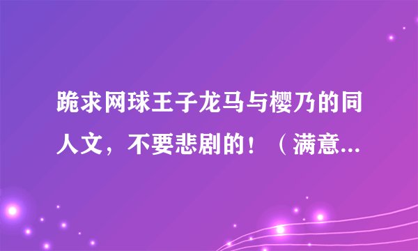 跪求网球王子龙马与樱乃的同人文，不要悲剧的！（满意有追加）