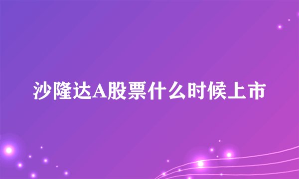 沙隆达A股票什么时候上市