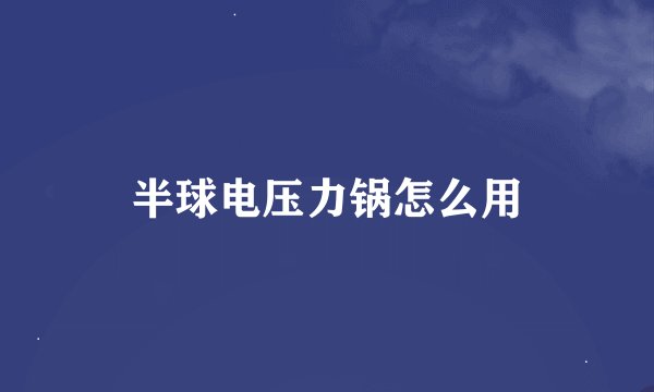 半球电压力锅怎么用