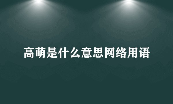 高萌是什么意思网络用语