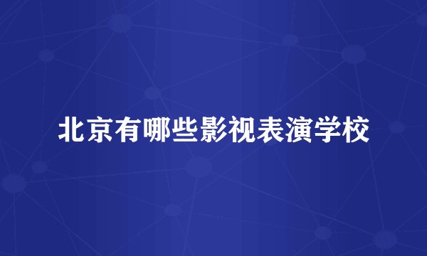 北京有哪些影视表演学校
