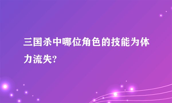 三国杀中哪位角色的技能为体力流失?