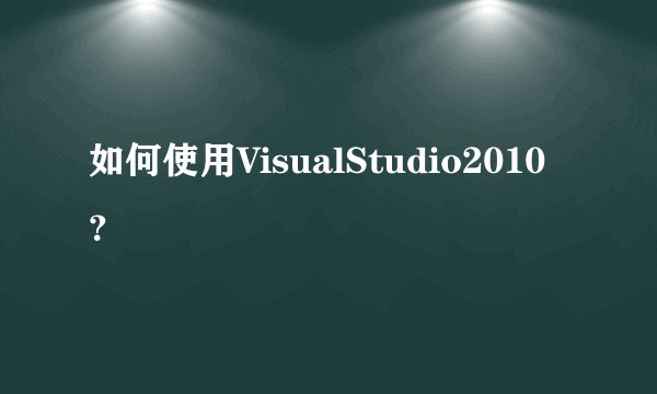 如何使用VisualStudio2010？