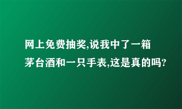 网上免费抽奖,说我中了一箱茅台酒和一只手表,这是真的吗?