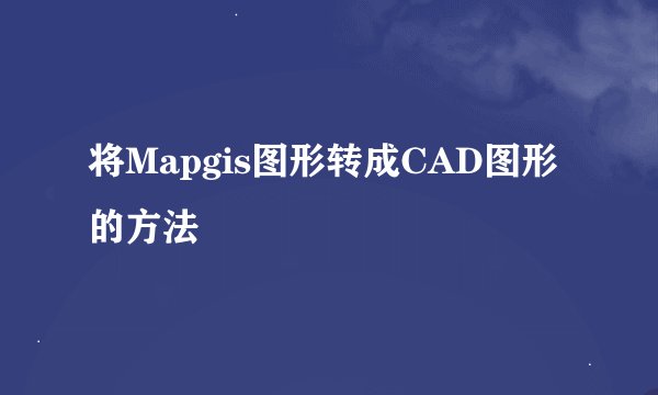 将Mapgis图形转成CAD图形的方法