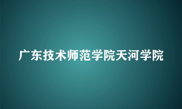 广东技术师范学院天河学院