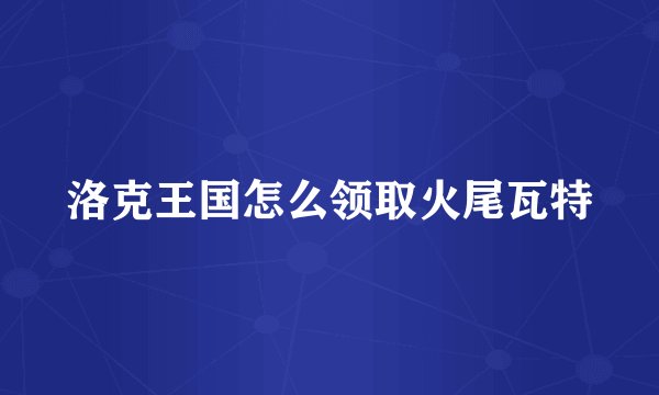 洛克王国怎么领取火尾瓦特