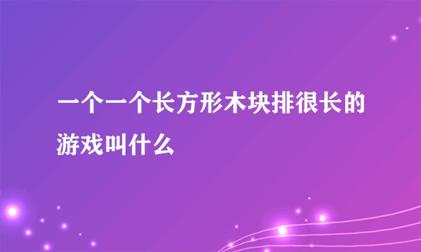 一个一个长方形木块排很长的游戏叫什么