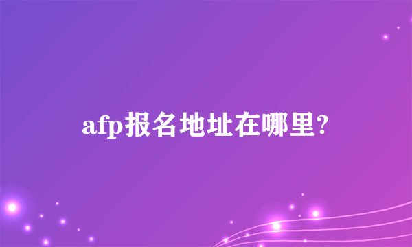 afp报名地址在哪里?