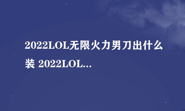 2022LOL无限火力男刀出什么装 2022LOL无限火力男刀出装攻略