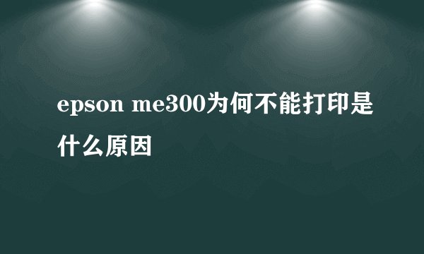 epson me300为何不能打印是什么原因