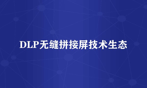 DLP无缝拼接屏技术生态