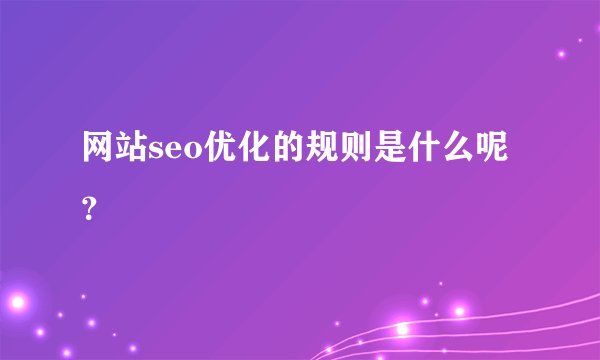 网站seo优化的规则是什么呢？