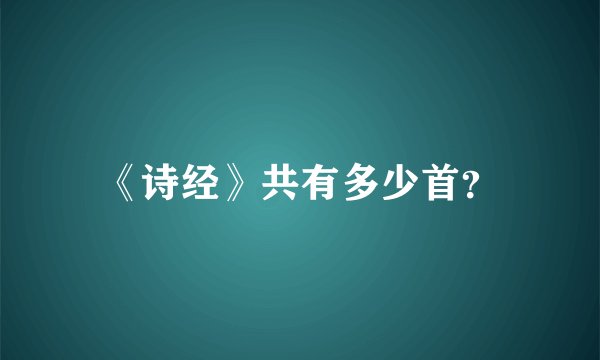 《诗经》共有多少首？