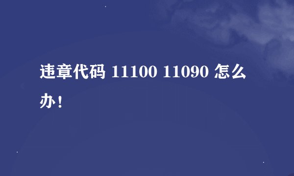 违章代码 11100 11090 怎么办！