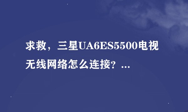 求救，三星UA6ES5500电视无线网络怎么连接？IP自动设置失败。