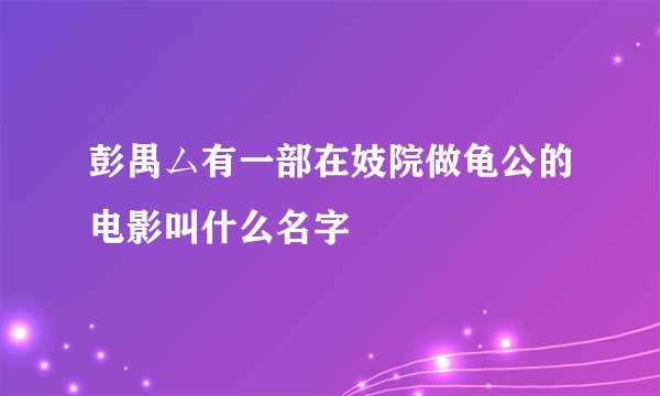 彭禺ム有一部在妓院做龟公的电影叫什么名字