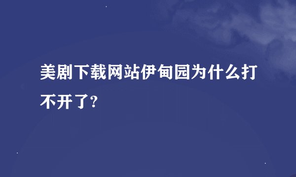 美剧下载网站伊甸园为什么打不开了?