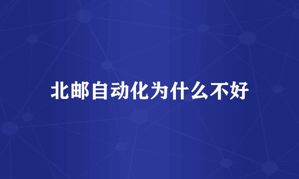 北邮自动化为什么不好