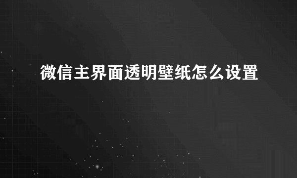 微信主界面透明壁纸怎么设置