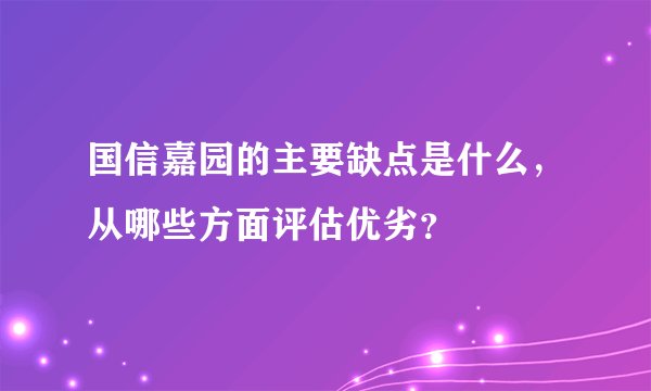 国信嘉园的主要缺点是什么，从哪些方面评估优劣？