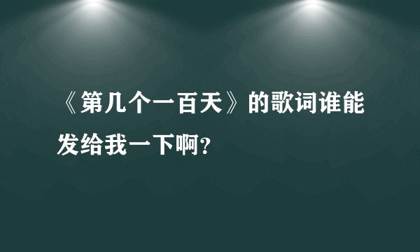 《第几个一百天》的歌词谁能发给我一下啊？