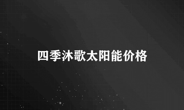四季沐歌太阳能价格