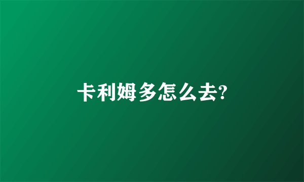 卡利姆多怎么去?