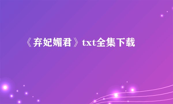 《弃妃媚君》txt全集下载