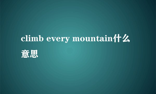 climb every mountain什么意思