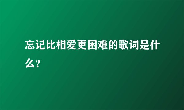 忘记比相爱更困难的歌词是什么？