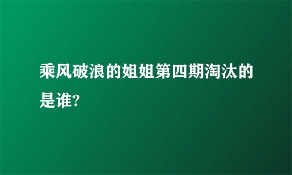 乘风破浪的姐姐第四期淘汰的是谁?